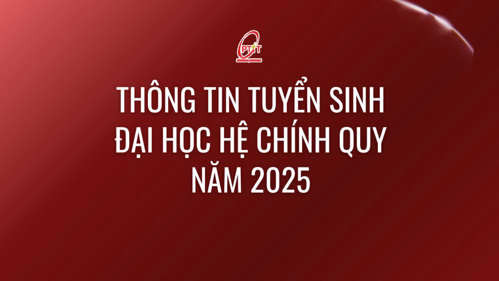 Học viện Công nghệ Bưu chính Viễn thông công bố thông tin tuyển sinh đại học hệ chính quy năm 2025