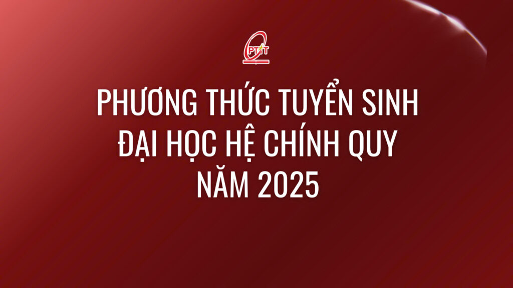 Học viện Công nghệ Bưu chính Viễn thông thông báo phương thức tuyển sinh đại học hệ chính quy năm 2025